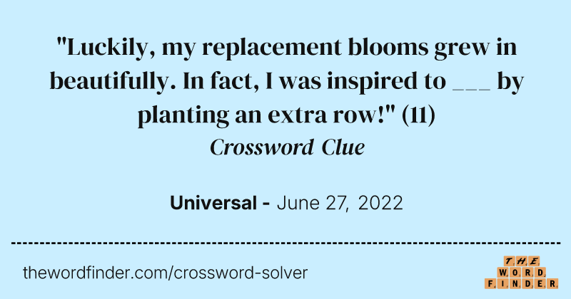 "Luckily, my replacement blooms grew in beautifully. In fact, I was inspired to ___ by planting an extra row!" crossword clue image