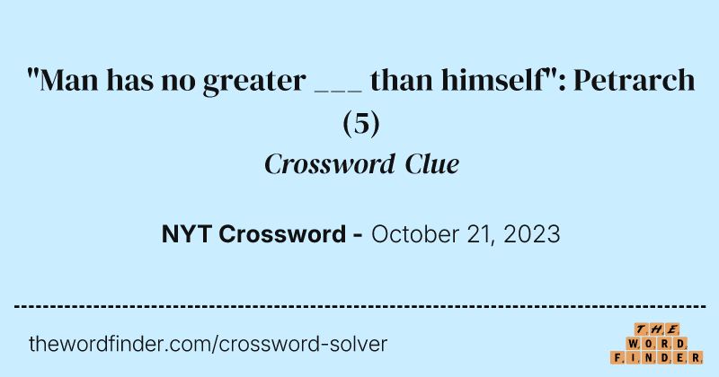 "Man has no greater ___ than himself": Petrarch crossword clue image