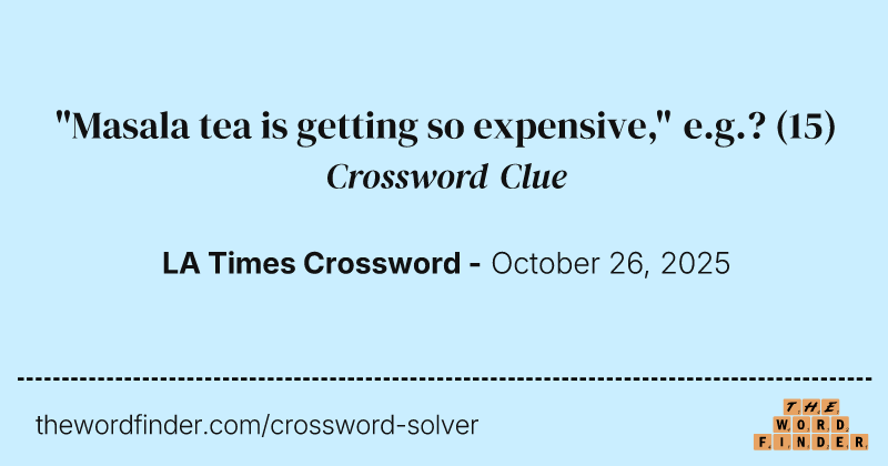 "Masala tea is getting so expensive," e.g.? crossword clue image