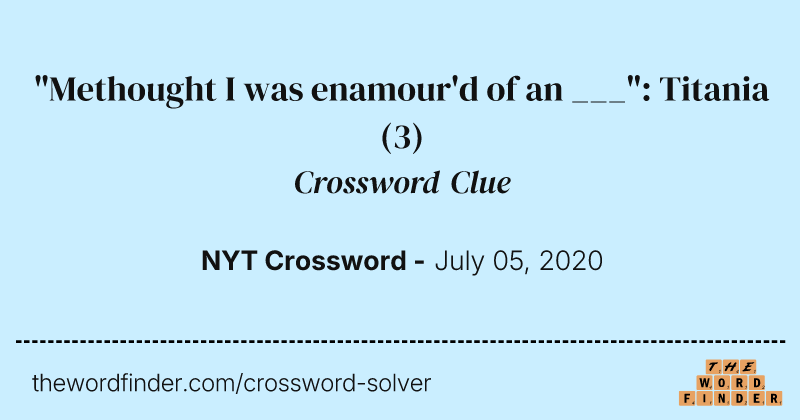 "Methought I was enamour'd of an ___": Titania crossword clue image
