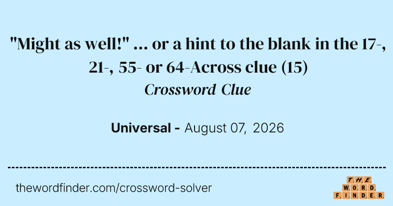 "Might as well!" ... or a hint to the blank in the 17-, 21-, 55- or 64-Across clue crossword clue image