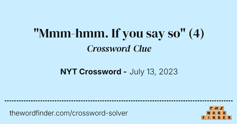 "Mmm-hmm. If you say so" crossword clue image