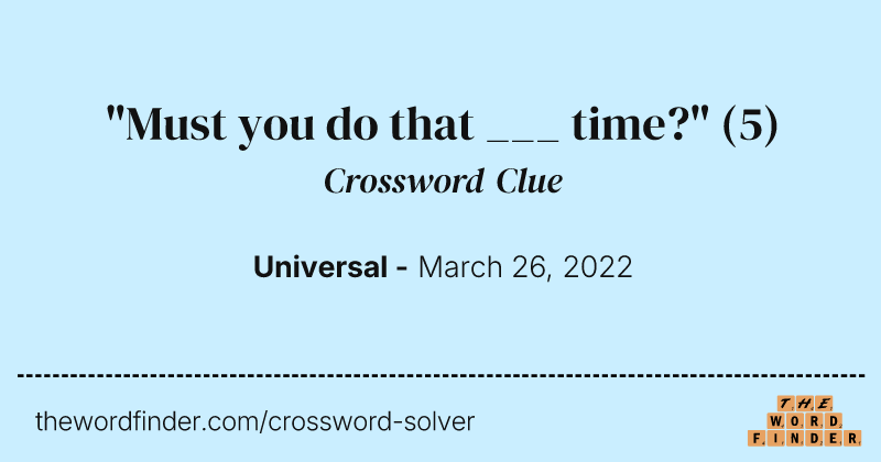 "Must you do that ___ time?" crossword clue image