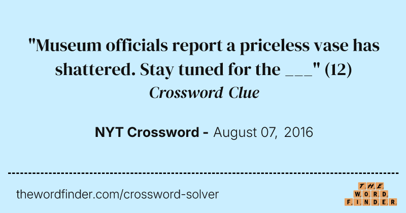 "Museum officials report a priceless vase has shattered. Stay tuned for the ___" crossword clue image