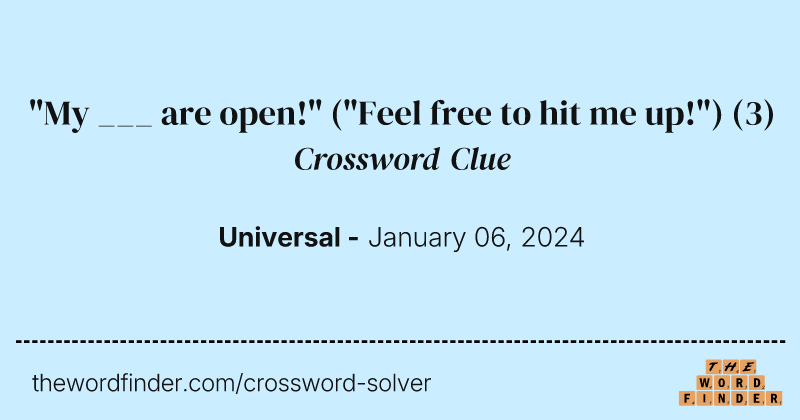 "My ___ are open!" ("Feel free to hit me up!") crossword clue image