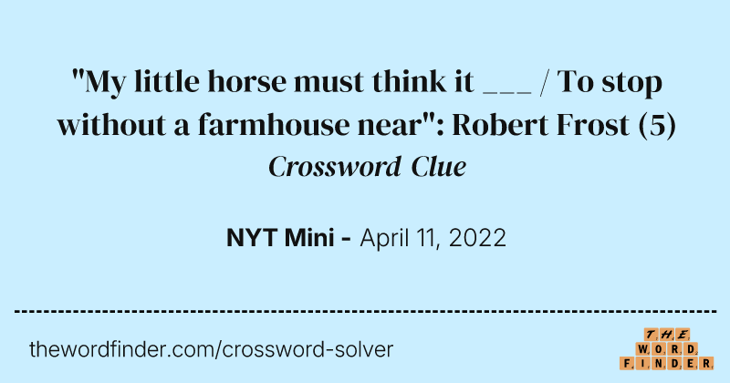 "My little horse must think it ___ / To stop without a farmhouse near": Robert Frost crossword clue image
