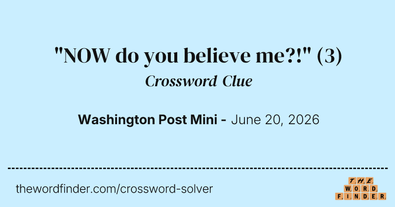 "NOW do you believe me?!" crossword clue image