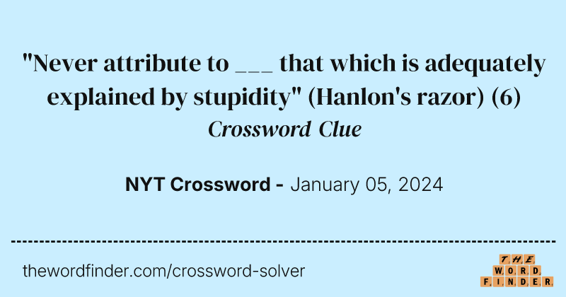 "Never attribute to ___ that which is adequately explained by stupidity" (Hanlon's razor) crossword clue image