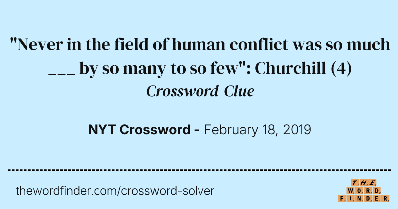 "Never in the field of human conflict was so much ___ by so many to so few": Churchill crossword clue image