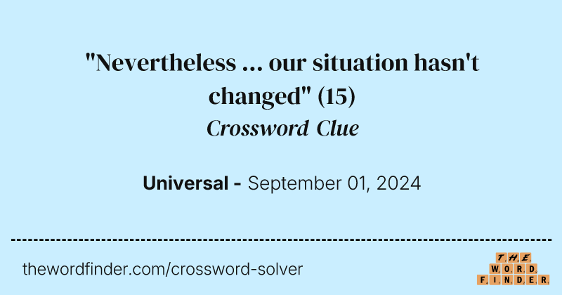 "Nevertheless ... our situation hasn't changed" crossword clue image