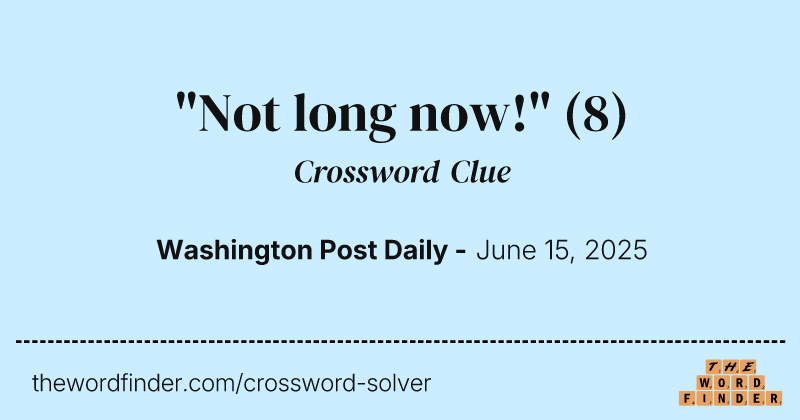 "Not long now!" crossword clue image