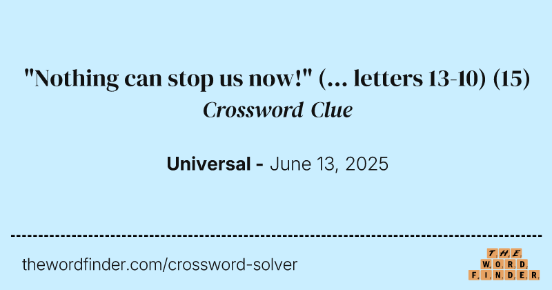 "Nothing can stop us now!" (... letters 13-10) crossword clue image