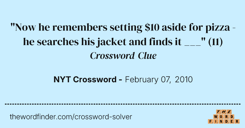 "Now he remembers setting $10 aside for pizza - he searches his jacket and finds it ___" crossword clue image