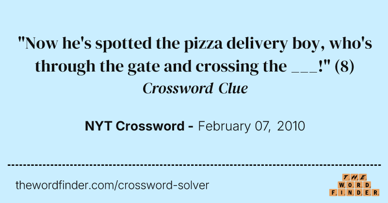 "Now he's spotted the pizza delivery boy, who's through the gate and crossing the ___!" crossword clue image