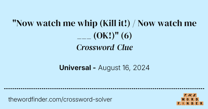 "Now watch me whip (Kill it!) / Now watch me ___ (OK!)" crossword clue image