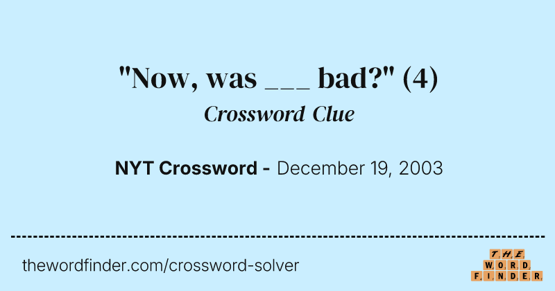"Now, was ___ bad?" crossword clue image
