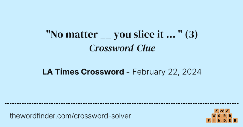 "No matter __ you slice it ... " crossword clue image