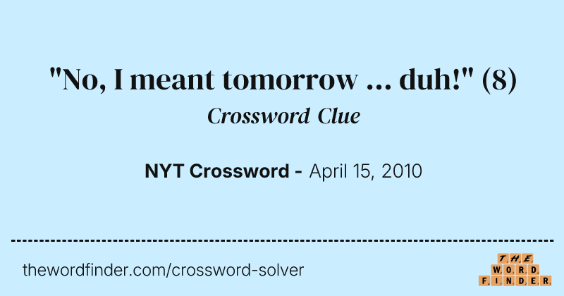 "No, I meant tomorrow ... duh!" crossword clue image