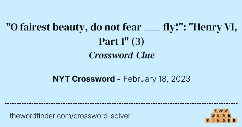 "O fairest beauty, do not fear ___ fly!": "Henry VI, Part I" crossword clue image