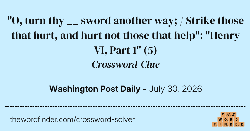 "O, turn thy __ sword another way; / Strike those that hurt, and hurt not those that help": "Henry VI, Part 1" crossword clue image