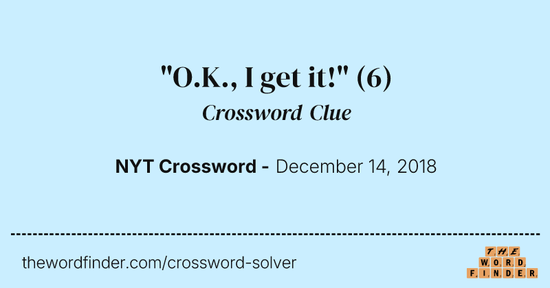 "O.K., I get it!" crossword clue image