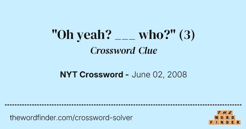 "Oh yeah? ___ who?" crossword clue image