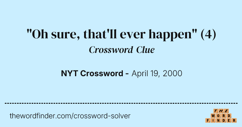 "Oh sure, that'll ever happen" crossword clue image