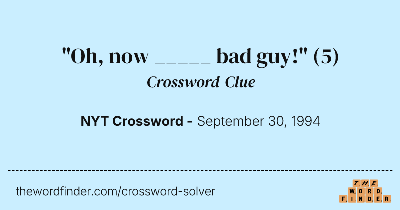 "Oh, now _____ bad guy!" crossword clue image