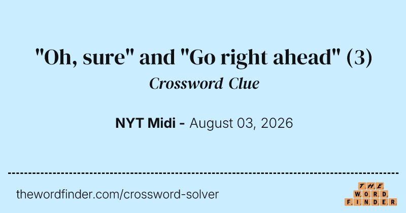 "Oh, sure" and "Go right ahead" crossword clue image