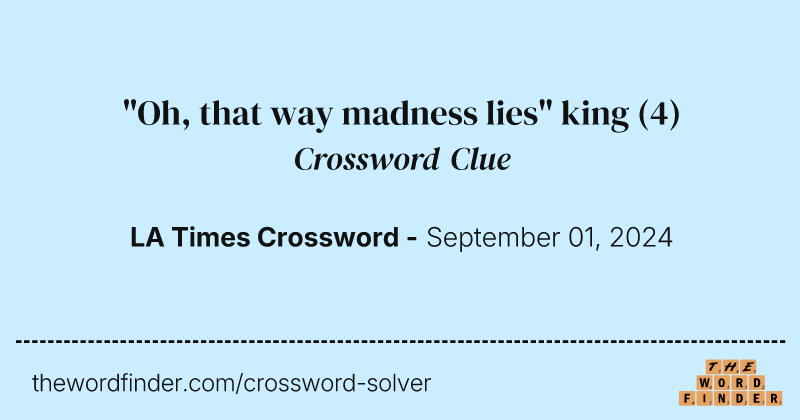 "Oh, that way madness lies" king crossword clue image