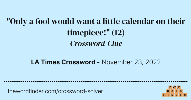 "Only a fool would want a little calendar on their timepiece!" crossword clue image