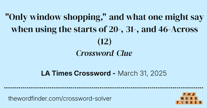 "Only window shopping," and what one might say when using the starts of 20-, 31-, and 46-Across crossword clue image