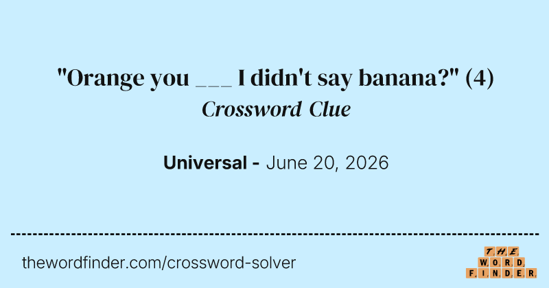 "Orange you ___ I didn't say banana?" crossword clue image