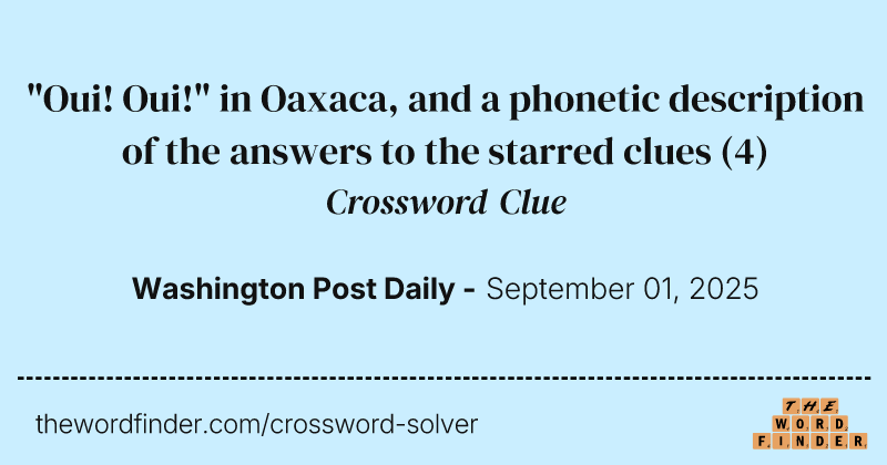 "Oui! Oui!" in Oaxaca, and a phonetic description of the answers to the starred clues crossword clue image