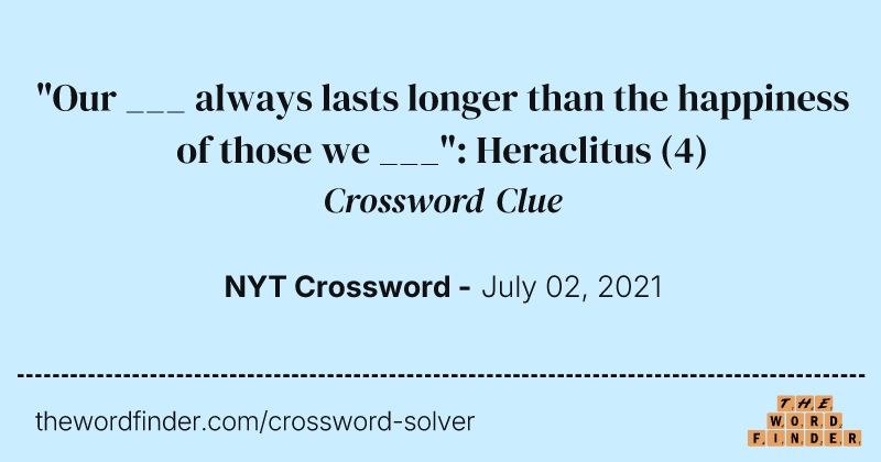 "Our ___ always lasts longer than the happiness of those we ___": Heraclitus crossword clue image