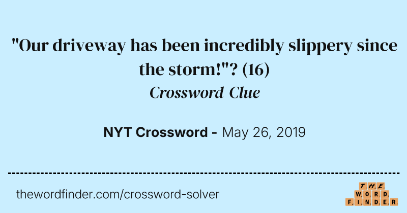"Our driveway has been incredibly slippery since the storm!"? crossword clue image