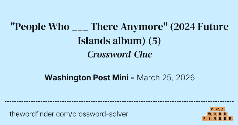 "People Who ___ There Anymore" (2024 Future Islands album) crossword clue image