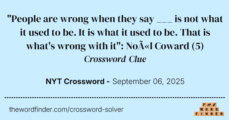 "People are wrong when they say ___ is not what it used to be. It is what it used to be. That is what's wrong with it": Noël Coward crossword clue image