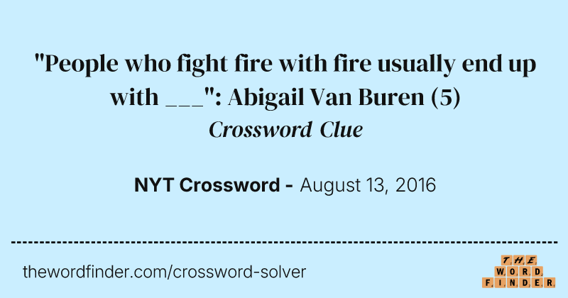 "People who fight fire with fire usually end up with ___": Abigail Van Buren crossword clue image