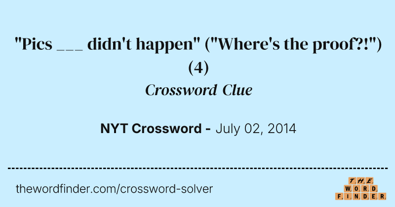 "Pics ___ didn't happen" ("Where's the proof?!") crossword clue image