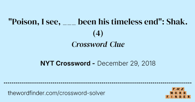 "Poison, I see, ___ been his timeless end": Shak. crossword clue image