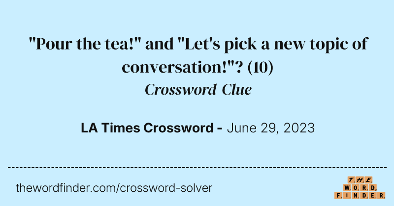 "Pour the tea!" and "Let's pick a new topic of conversation!"? crossword clue image