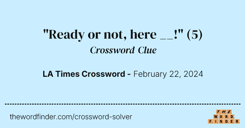 "Ready or not, here __!" crossword clue image