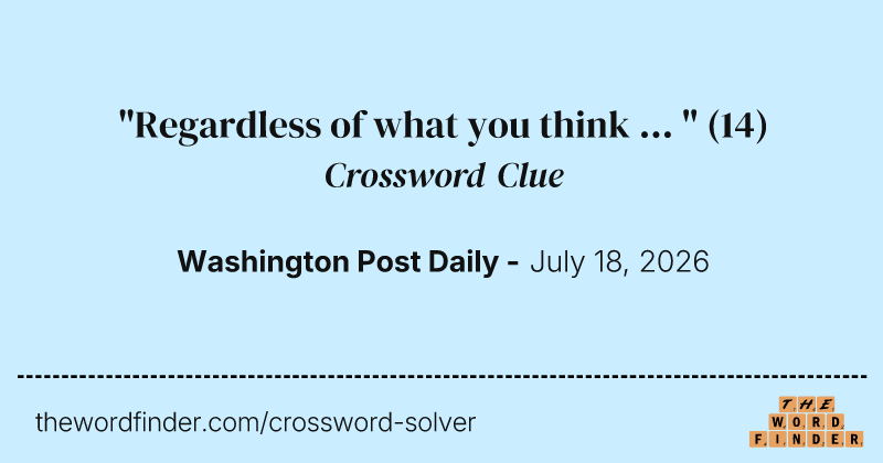 "Regardless of what you think ... " crossword clue image