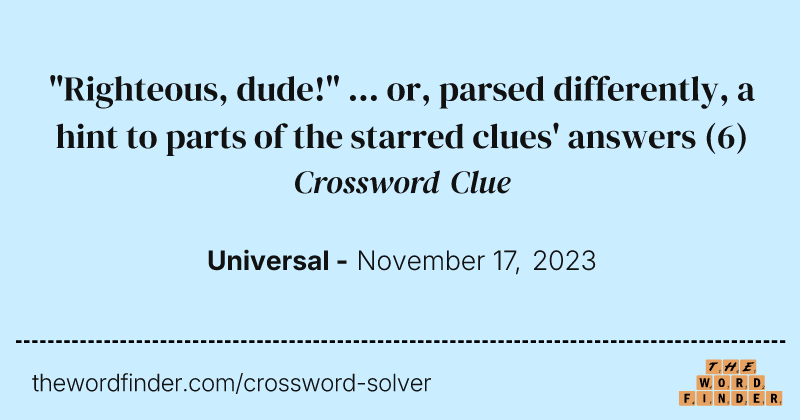 "Righteous, dude!" ... or, parsed differently, a hint to parts of the starred clues' answers crossword clue image