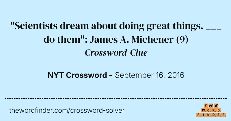 "Scientists dream about doing great things. ___ do them": James A. Michener crossword clue image