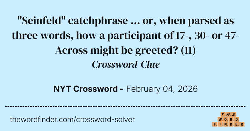 "Seinfeld" catchphrase ... or, when parsed as three words, how a participant of 17-, 30- or 47-Across might be greeted? crossword clue image