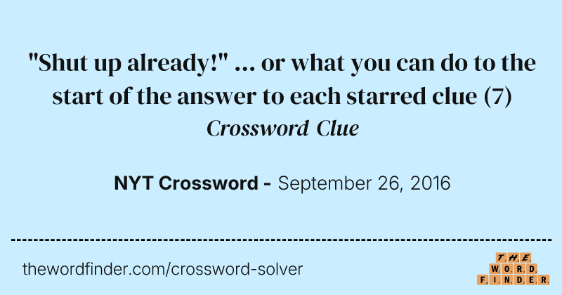 "Shut up already!" ... or what you can do to the start of the answer to each starred clue crossword clue image