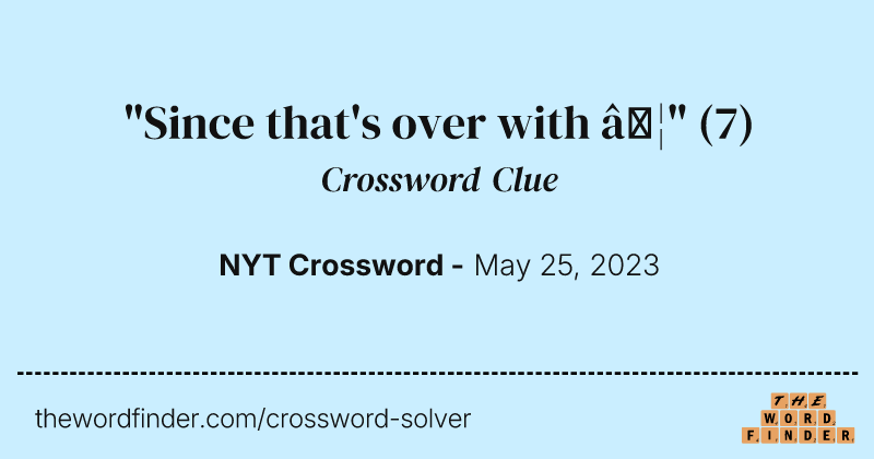 "Since that's over with …" crossword clue image