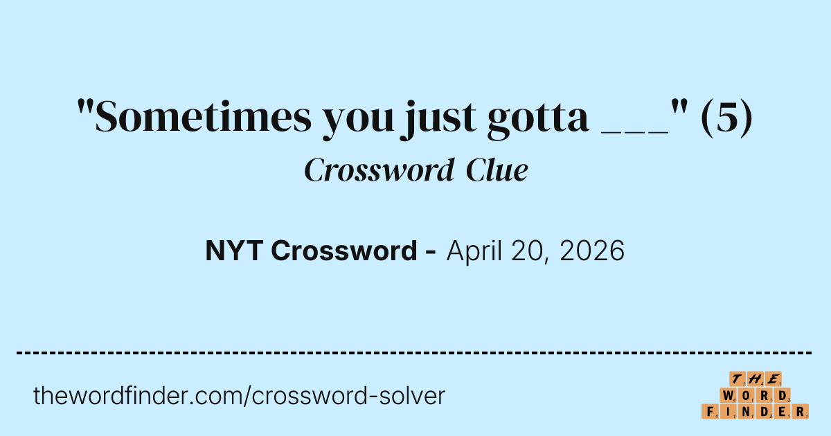"Sometimes you just gotta ___" — Crossword Clue